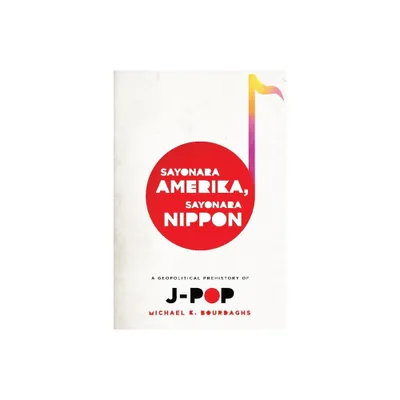 Sayonara Amerika, Sayonara Nippon - (Asia Perspectives: History, Society, and Culture) by Michael Bourdaghs (Paperback)