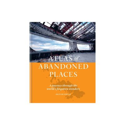 Atlas of Abandoned Places - by Oliver Smith (Hardcover)