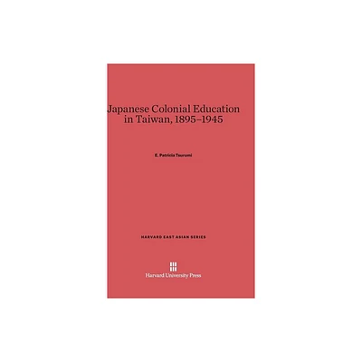 Japanese Colonial Education in Taiwan, 1895-1945 - (Harvard East Asian) by E Patricia Tsurumi (Hardcover)