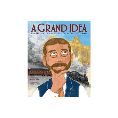 A Grand Idea: How William J. Wilgus Created Grand Central Terminal - by Megan Hoyt (Hardcover)