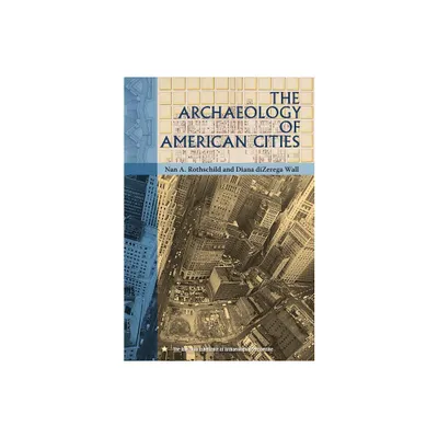 The Archaeology of American Cities - (American Experience in Archaeological Pespective) by Nan A Rothschild & Diana Dizerega Wall (Paperback)