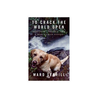 To Crack the World Open - by Ward Serrill (Paperback)