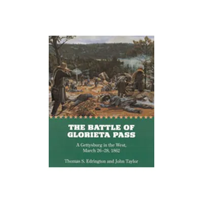 The Battle of Glorieta Pass - (Gettysburg in the West, March 26-28, 1862) by Thomas S Edrington & John Taylor (Paperback)