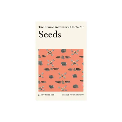 The Prairie Gardeners Go-To for Seeds - (Guides for the Prairie Gardener) by Janet Melrose & Sheryl Normandeau (Paperback)