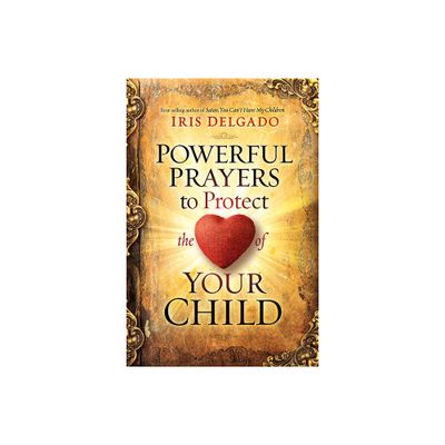 Powerful Prayers to Protect the Heart of Your Child - by Iris Delgado (Paperback)