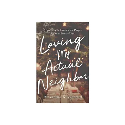 Loving My Actual Neighbor - by Alexandra Kuykendall (Paperback)