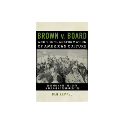 Brown V. Board and the Transformation of American Culture - by Ben Keppel (Hardcover)