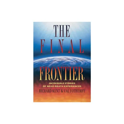 Final Frontier - (Incredible Stories of Near-Death Experiences) by Richard Kent (Paperback)