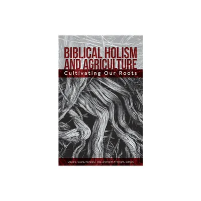 Biblical Holism and Agriculture (Revised Edition): - by David J Evans & Ronald J Vos & Keith P Wright (Paperback)