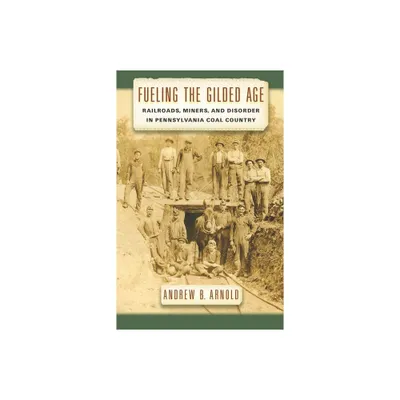 Fueling the Gilded Age - (Culture, Labor, History) by Andrew B Arnold (Hardcover)