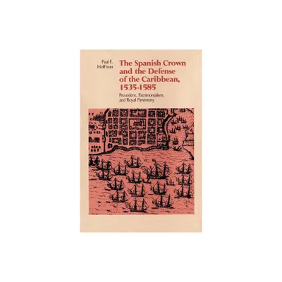 The Spanish Crown and the Defense of the Caribbean, 1535-1585 - by Paul E Hoffman (Paperback)