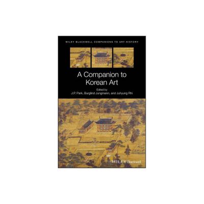 A Companion to Korean Art - (Blackwell Companions to Art History) by J P Park & Juhyung Rhi & Burglind Jungmann & Dana Arnold (Hardcover)