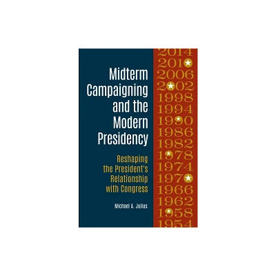 Midterm Campaigning and the Modern Presidency - by Michael A Julius (Hardcover)