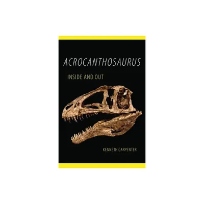 Acrocanthosaurus Inside and Out - by Kenneth Carpenter (Paperback)