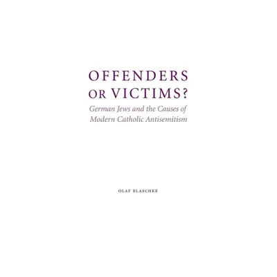 Offenders or Victims? - (Studies in Antisemitism) by Olaf Blaschke (Hardcover)