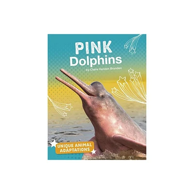 Pink Dolphins - (Unique Animal Adaptations) by Claire Vanden Branden (Paperback)