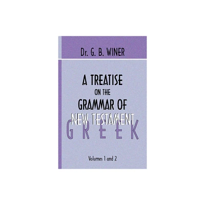 A Treatise on the Grammar of New Testament Greek - by G B Winer (Paperback)