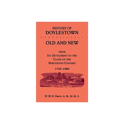 History of Doylestown, Old and New, from its settlement to the close of the Nineteenth Century, 1745-1900 - by W W H Davis (Paperback)