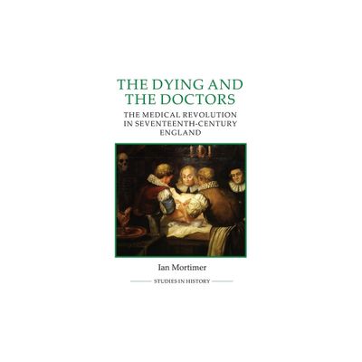 The Dying and the Doctors - (Royal Historical Society Studies in History New) by Ian Mortimer (Paperback)