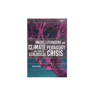 Magic, Literature and Climate Pedagogy in a Time of Ecological Crisis - (Environmental Cultures) by Sofia Ahlberg (Hardcover)