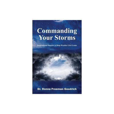 Commanding Your Storms - by Donna Freeman Goodrich (Paperback)