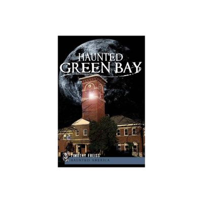 Haunted Green Bay - (Haunted America) by Timothy Freiss (Paperback)