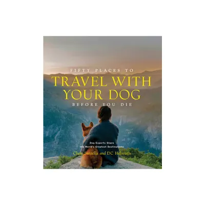 Fifty Places to Travel with Your Dog Before You Die - by Chris Santella & DC Helmuth (Hardcover)