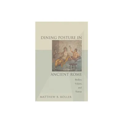 Dining Posture in Ancient Rome - by Matthew B Roller (Paperback)