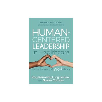 Human-Centered Leadership in Healthcare - by Kay Kennedy & Lucy Leclerc & Susan Campis (Paperback)