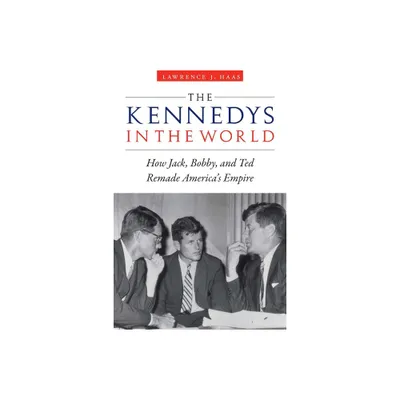 The Kennedys in the World - by Lawrence J Haas (Hardcover)