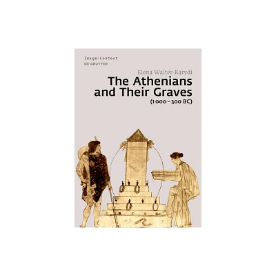 The Athenians and Their Graves (1000-300 Bc) - (Image & Context) by Elena Walter-Karydi (Hardcover)