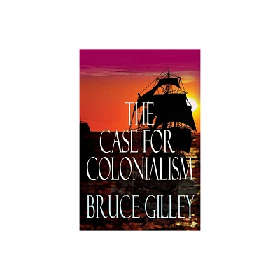 The Case for Colonialism - by Bruce Gilley (Paperback)