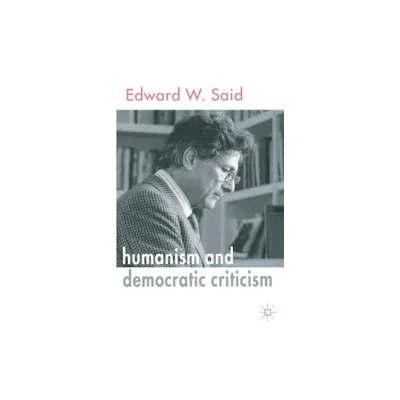 Humanism and Democratic Criticism - by E Said (Paperback)