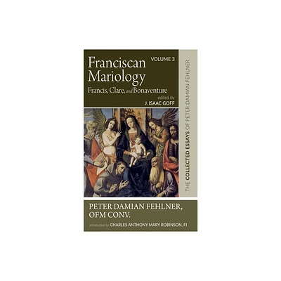 Franciscan Mariology--Francis, Clare, and Bonaventure - by Peter Damian Fehlner (Hardcover)