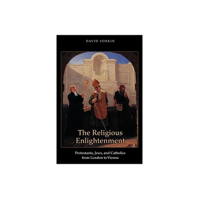 The Religious Enlightenment - (Jews, Christians, and Muslims from the Ancient to the Modern) by David Sorkin (Paperback)