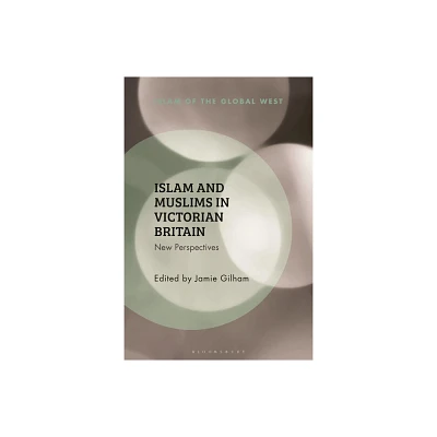 Islam and Muslims in Victorian Britain - (Islam of the Global West) by Jamie Gilham & Kambiz Ghaneabassiri & Frank Peter (Hardcover)