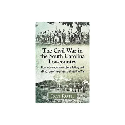 The Civil War in the South Carolina Lowcountry - by Ron Roth (Paperback)