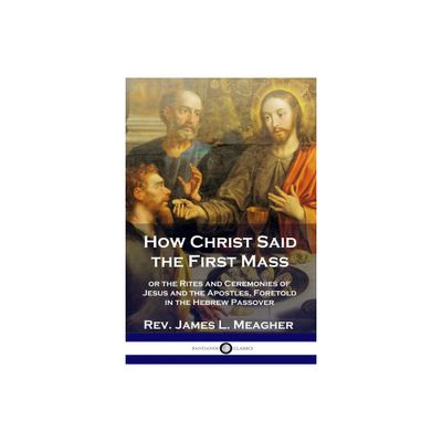 How Christ Said the First Mass - by James L Meagher (Paperback)