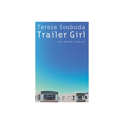 Trailer Girl and Other Stories - by Terese Svoboda (Paperback)