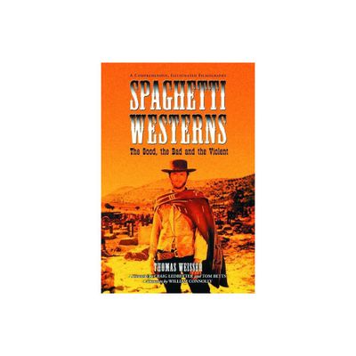 Spaghetti Westerns--the Good, the Bad and the Violent - by Thomas Weisser (Paperback)