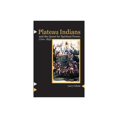 Plateau Indians and the Quest for Spiritual Power, 1700-1850 - by Larry Cebula (Paperback)