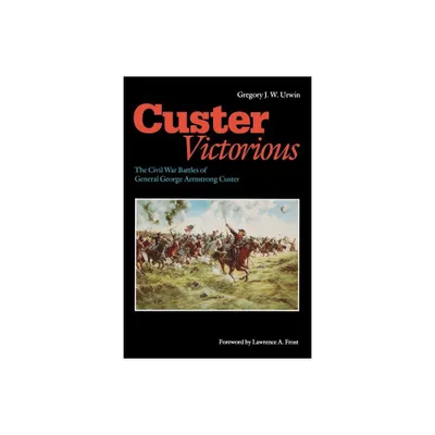 Custer Victorious - by Gregory J W Urwin (Paperback)