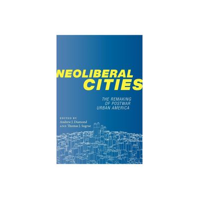 Neoliberal Cities - (Nyu Social and Cultural Analysis) by Andrew J Diamond & Thomas J Sugrue (Paperback)