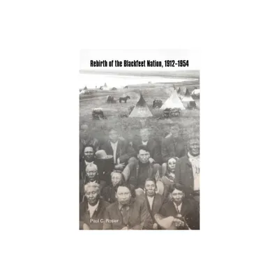 Rebirth of the Blackfeet Nation, 1912-1954 - by Paul C Rosier (Paperback)