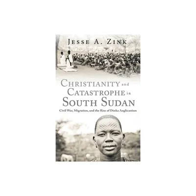 Christianity and Catastrophe in South Sudan - (Studies in World Christianity) by Jesse A Zink (Hardcover)