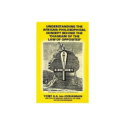 Understanding the African Philosophical Concept Behind the Diagram of the Law of Opposites - by Yosef A a Ben-Jochannan (Paperback)