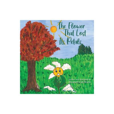 The Flower That Lost Its Petals - by Elizabeth Cali-Bruno (Hardcover)