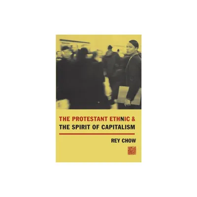 The Protestant Ethnic and the Spirit of Capitalism - by Rey Chow (Paperback)