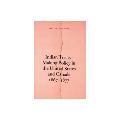 Indian Treaty-Making Policy in the United States and Canada, 1867-1877 - by Jill St Germain & Jill St Germain (Paperback)