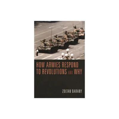 How Armies Respond to Revolutions and Why - by Zoltan Barany (Paperback)